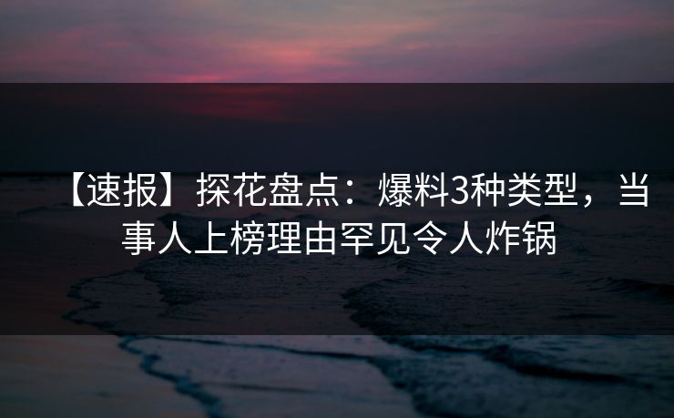 【速报】探花盘点：爆料3种类型，当事人上榜理由罕见令人炸锅