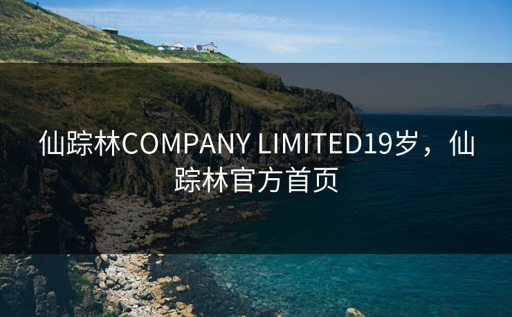 仙踪林COMPANY LIMITED19岁，仙踪林官方首页