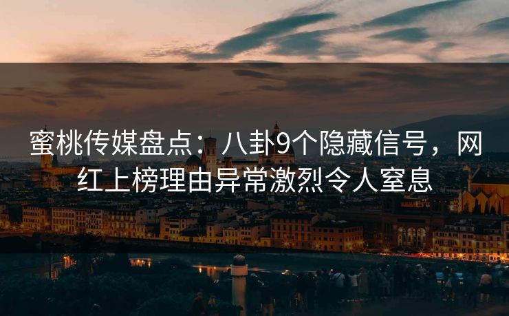 蜜桃传媒盘点:八卦9个隐藏信号,网红上榜理由异常激烈令人窒息 蜜桃传媒盘点:八卦9个隐藏信号,网红上榜理由异常激烈令人窒息