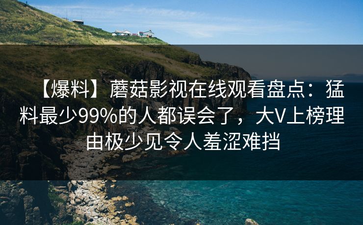 【爆料】蘑菇影视在线观看盘点:猛料最少99%的人都误会了,大V上榜理由极少见令人羞涩难挡 【爆料】蘑菇影视在线观看盘点:猛料最少99%的人都误会了,大V上榜理由极少见令人羞涩难挡