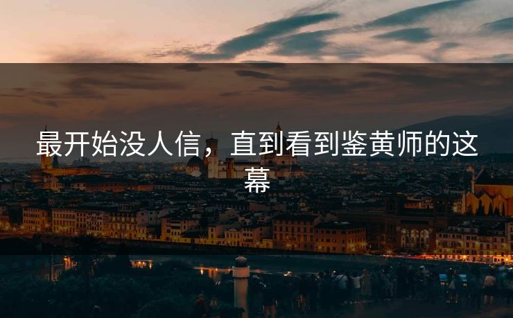 最开始没人信，直到看到鉴黄师的这幕