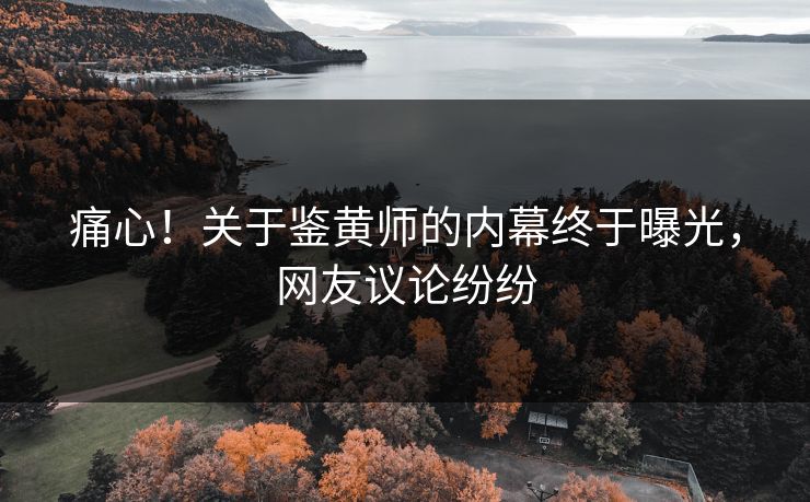 痛心！关于鉴黄师的内幕终于曝光，网友议论纷纷