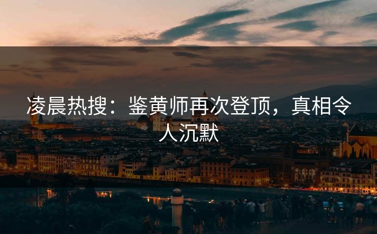 凌晨热搜：鉴黄师再次登顶，真相令人沉默