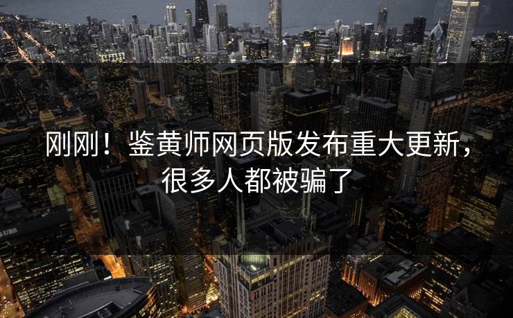 刚刚！鉴黄师网页版发布重大更新，很多人都被骗了