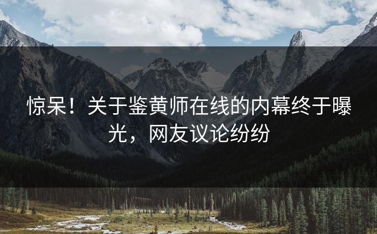 惊呆！关于鉴黄师在线的内幕终于曝光，网友议论纷纷