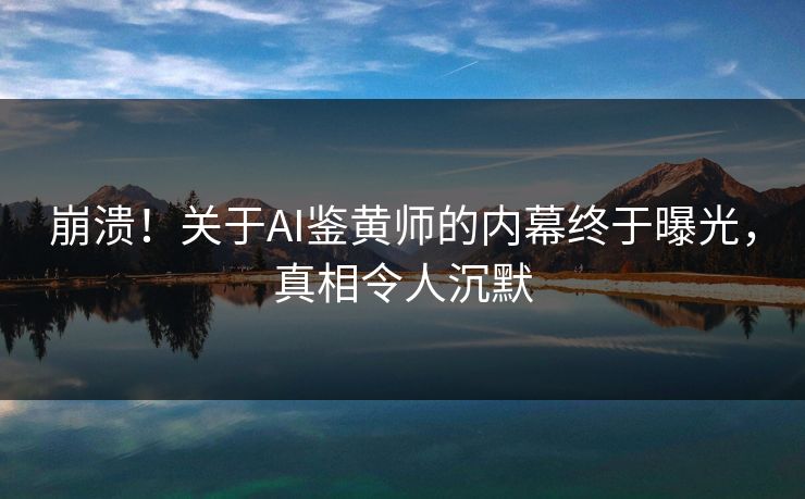 崩溃！关于AI鉴黄师的内幕终于曝光，真相令人沉默
