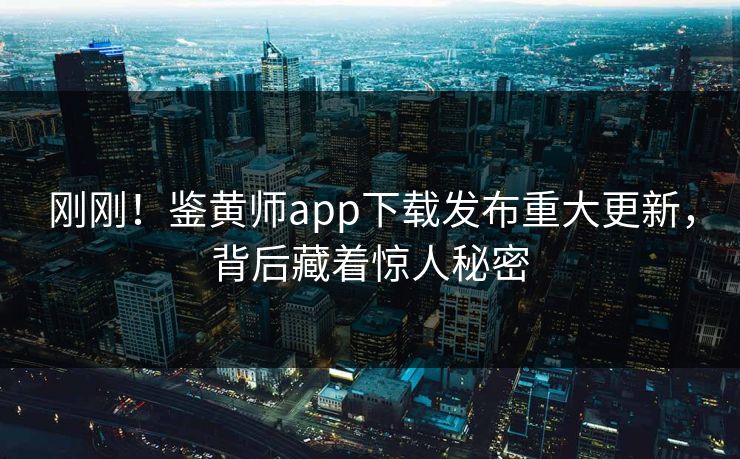刚刚！鉴黄师app下载发布重大更新，背后藏着惊人秘密