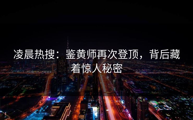 凌晨热搜：鉴黄师再次登顶，背后藏着惊人秘密