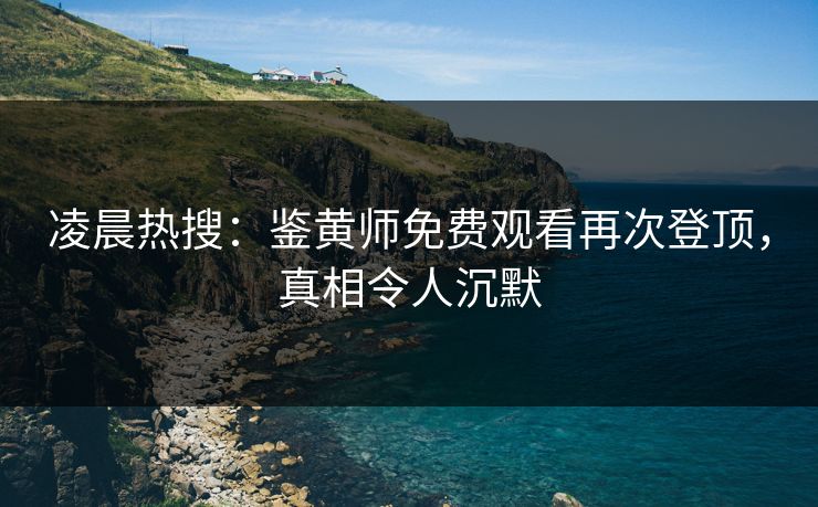 凌晨热搜：鉴黄师免费观看再次登顶，真相令人沉默