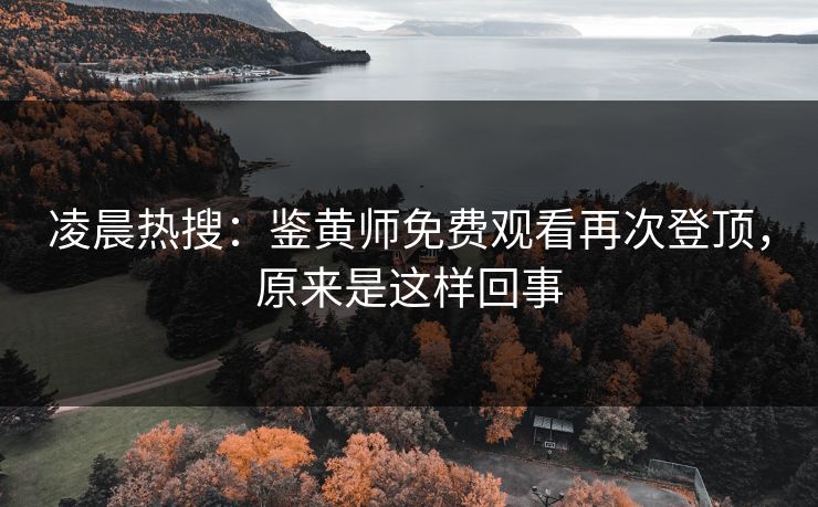 凌晨热搜：鉴黄师免费观看再次登顶，原来是这样回事