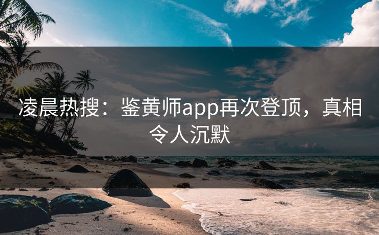 凌晨热搜：鉴黄师app再次登顶，真相令人沉默