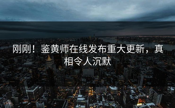 刚刚！鉴黄师在线发布重大更新，真相令人沉默