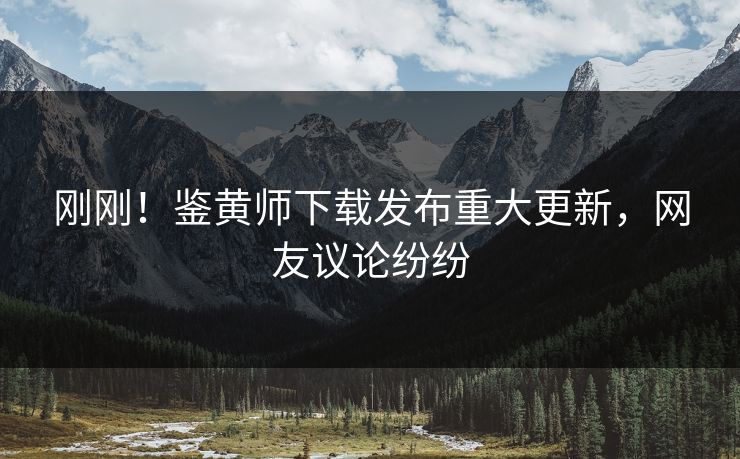 刚刚！鉴黄师下载发布重大更新，网友议论纷纷