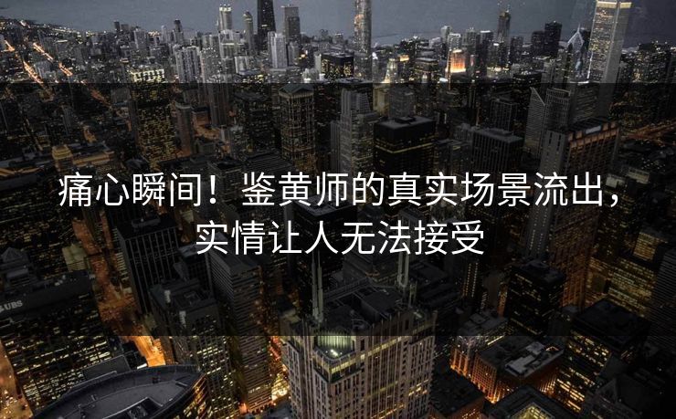 痛心瞬间！鉴黄师的真实场景流出，实情让人无法接受