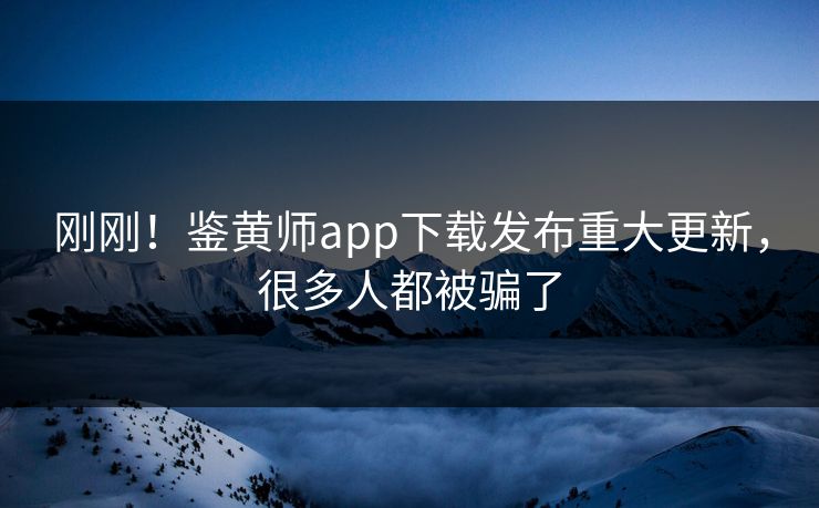 刚刚！鉴黄师app下载发布重大更新，很多人都被骗了