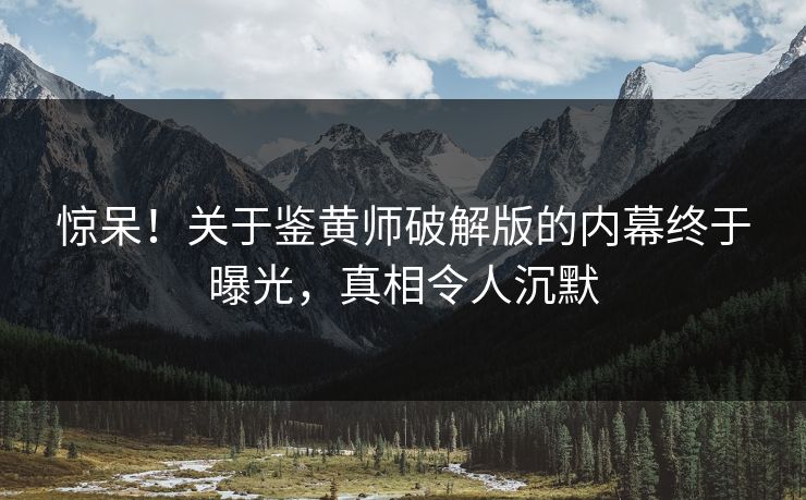 惊呆！关于鉴黄师破解版的内幕终于曝光，真相令人沉默