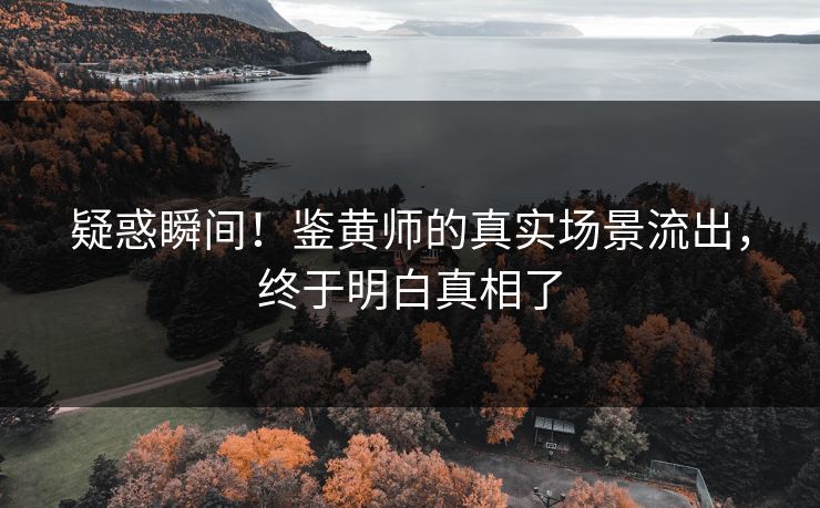 疑惑瞬间！鉴黄师的真实场景流出，终于明白真相了
