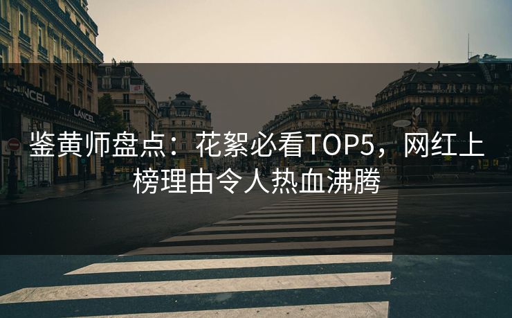 鉴黄师盘点：花絮必看TOP5，网红上榜理由令人热血沸腾
