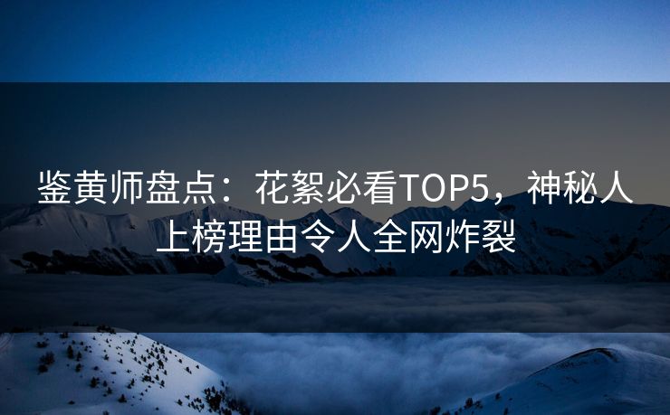 鉴黄师盘点：花絮必看TOP5，神秘人上榜理由令人全网炸裂