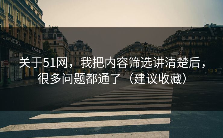 关于51网,我把内容筛选讲清楚后,很多问题都通了(建议收藏) 关于51网,我把内容筛选讲清楚后,很多问题都通了(建议收藏)