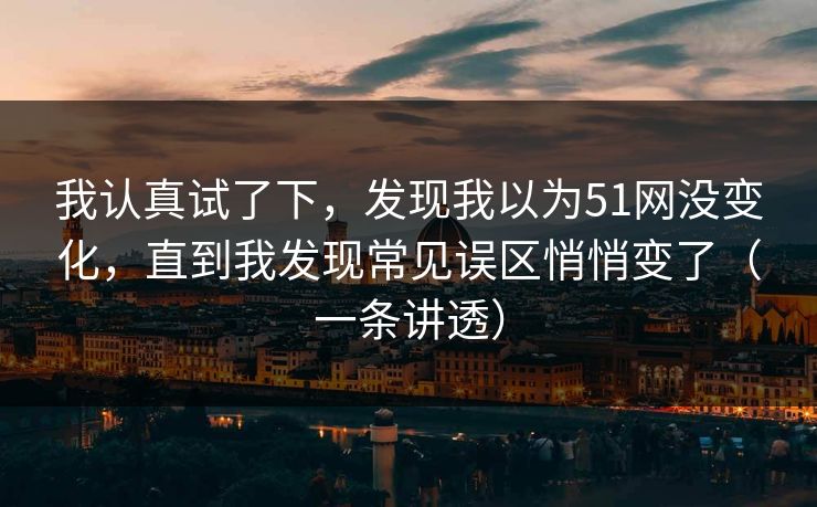 我认真试了下,发现我以为51网没变化,直到我发现常见误区悄悄变了(一条讲透) 我认真试了下,发现我以为51网没变化,直到我发现常见误区悄悄变了(一条讲透)