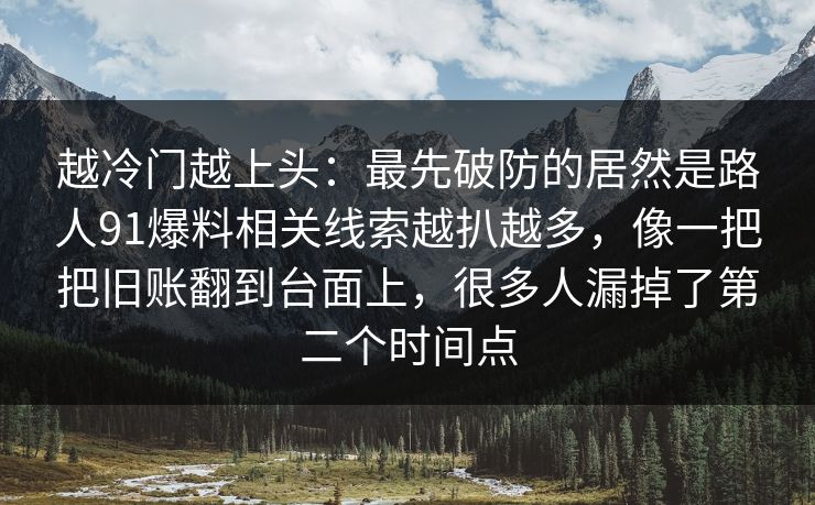 越冷门越上头：最先破防的居然是路人91爆料相关线索越扒越多，像一把把旧账翻到台面上，很多人漏掉了第二个时间点